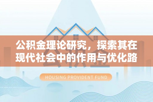 安阳公积金理论研究，探索其在现代社会中的作用与优化路径