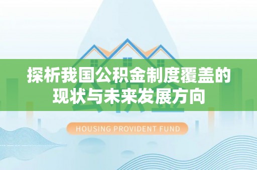 安阳探析我国公积金制度覆盖的现状与未来发展方向