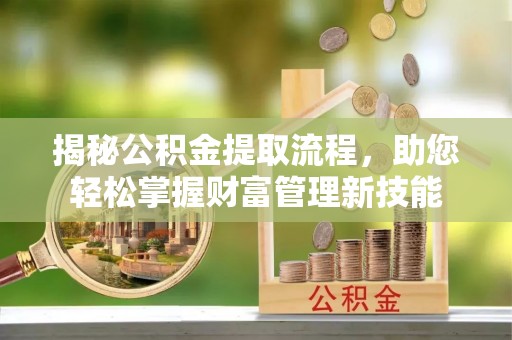 安阳揭秘公积金提取流程，助您轻松掌握财富管理新技能