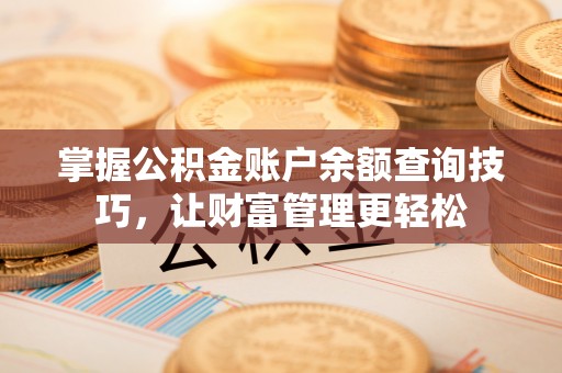 安阳掌握公积金账户余额查询技巧，让财富管理更轻松