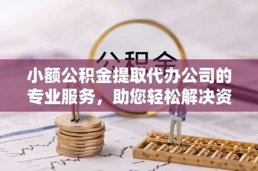 安阳小额公积金提取代办公司的专业服务，助您轻松解决资金难题