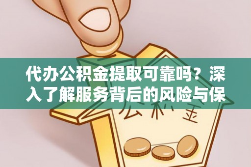 安阳代办公积金提取可靠吗？深入了解服务背后的风险与保障
