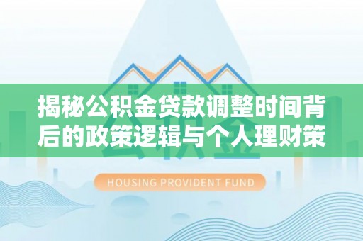 安阳揭秘公积金贷款调整时间背后的政策逻辑与个人理财策略