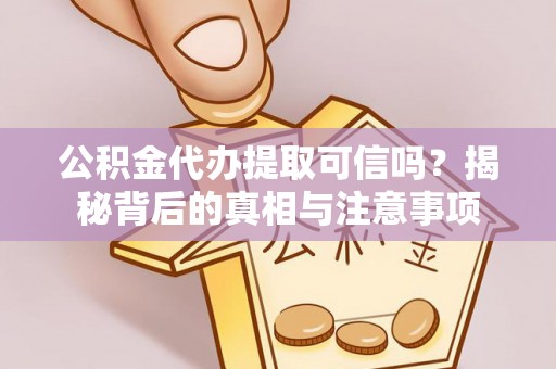 安阳公积金代办提取可信吗？揭秘背后的真相与注意事项