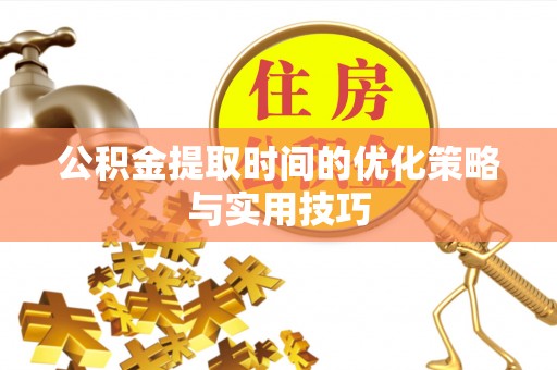 安阳公积金提取时间的优化策略与实用技巧