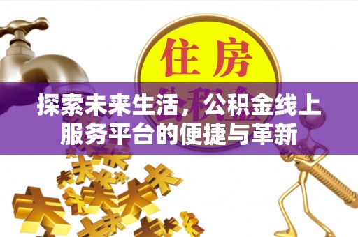 安阳探索未来生活，公积金线上服务平台的便捷与革新