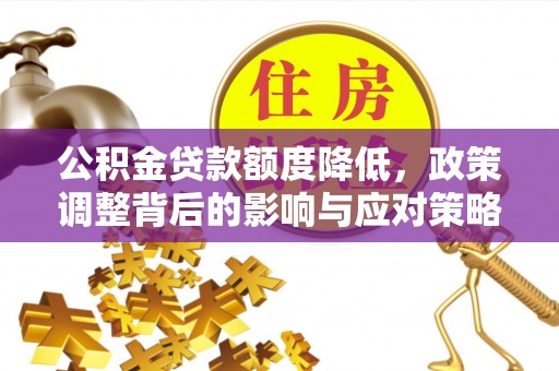 安阳公积金贷款额度降低，政策调整背后的影响与应对策略