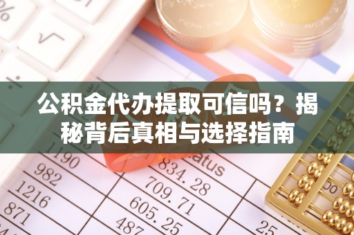 安阳公积金代办提取可信吗？揭秘背后真相与选择指南