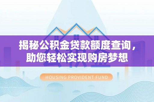 安阳揭秘公积金贷款额度查询，助您轻松实现购房梦想