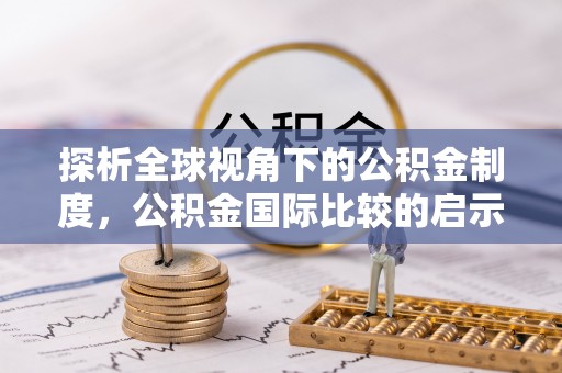安阳探析全球视角下的公积金制度，公积金国际比较的启示与借鉴