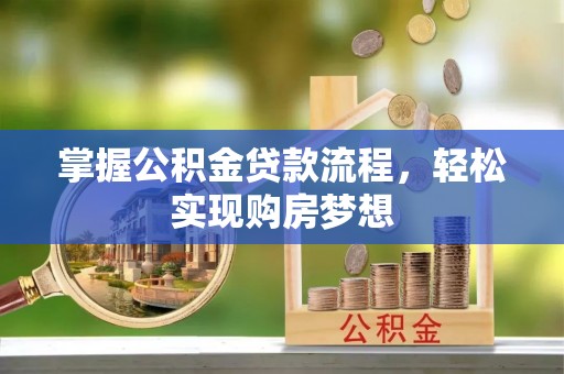 安阳掌握公积金贷款流程，轻松实现购房梦想