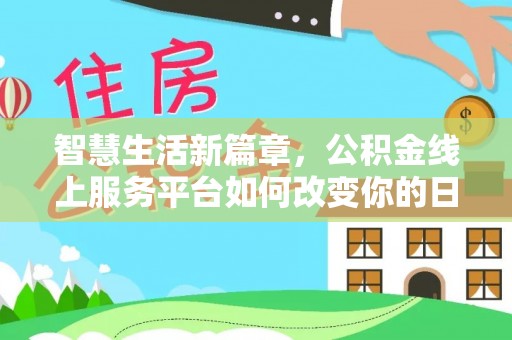 安阳智慧生活新篇章，公积金线上服务平台如何改变你的日常