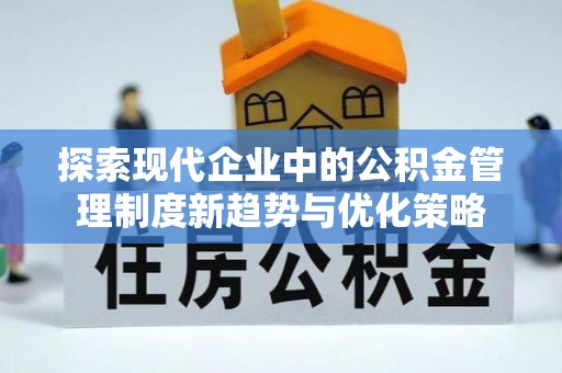 安阳探索现代企业中的公积金管理制度新趋势与优化策略