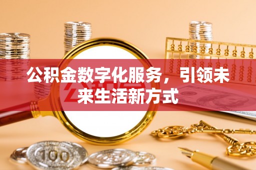 安阳公积金数字化服务，引领未来生活新方式