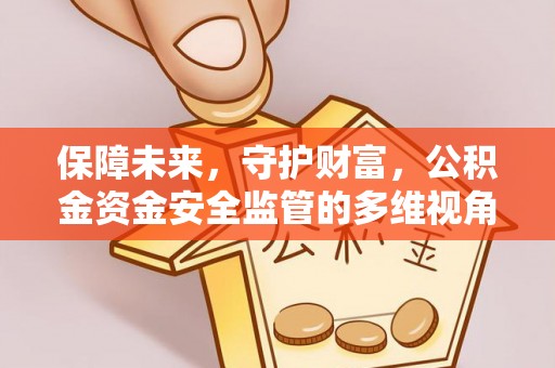 安阳保障未来，守护财富，公积金资金安全监管的多维视角