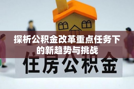 安阳探析公积金改革重点任务下的新趋势与挑战