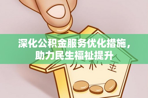 安阳深化公积金服务优化措施，助力民生福祉提升