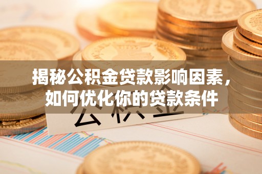 安阳揭秘公积金贷款影响因素，如何优化你的贷款条件