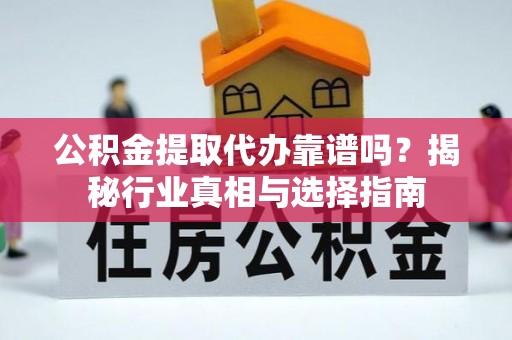 安阳公积金提取代办靠谱吗？揭秘行业真相与选择指南