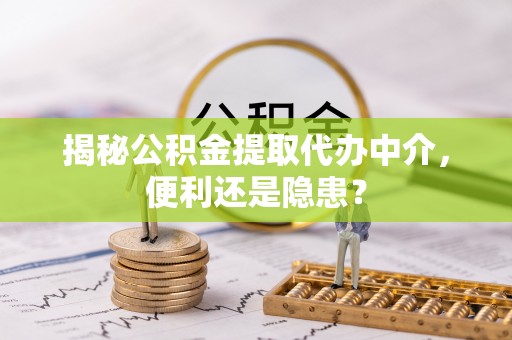 安阳揭秘公积金提取代办中介，便利还是隐患？