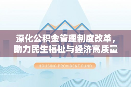 安阳深化公积金管理制度改革，助力民生福祉与经济高质量发展