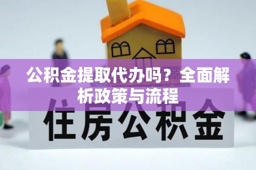 安阳公积金提取代办吗？全面解析政策与流程