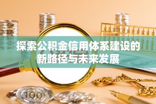 安阳探索公积金信用体系建设的新路径与未来发展