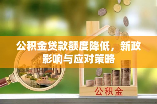 安阳公积金贷款额度降低，新政影响与应对策略