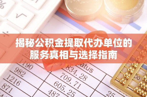 安阳揭秘公积金提取代办单位的服务真相与选择指南
