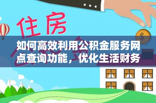 安阳如何高效利用公积金服务网点查询功能，优化生活财务管理