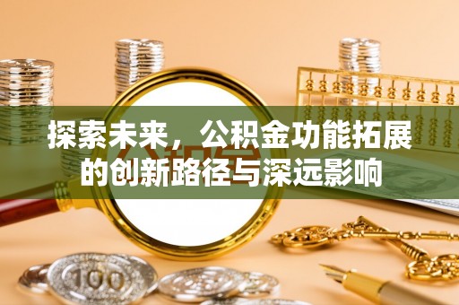 安阳探索未来，公积金功能拓展的创新路径与深远影响