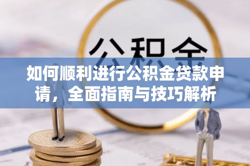 安阳如何顺利进行公积金贷款申请，全面指南与技巧解析