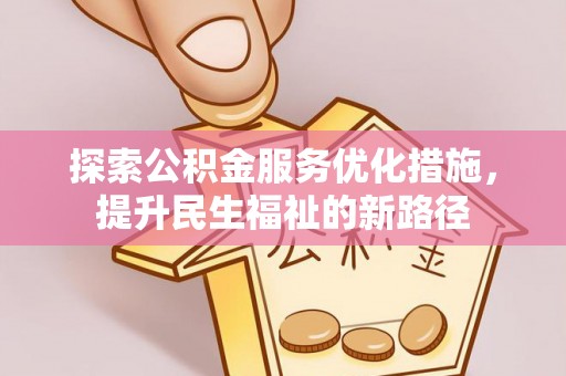安阳探索公积金服务优化措施，提升民生福祉的新路径