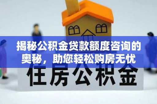安阳揭秘公积金贷款额度咨询的奥秘，助您轻松购房无忧