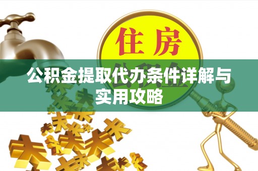 安阳公积金提取代办条件详解与实用攻略