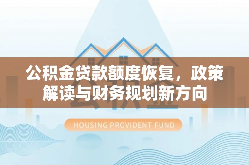 安阳公积金贷款额度恢复，政策解读与财务规划新方向