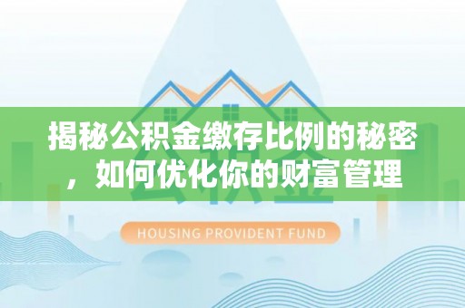 安阳揭秘公积金缴存比例的秘密，如何优化你的财富管理