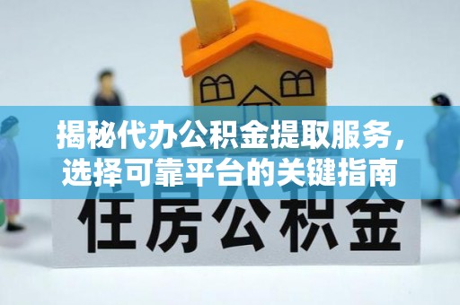 安阳揭秘代办公积金提取服务，选择可靠平台的关键指南