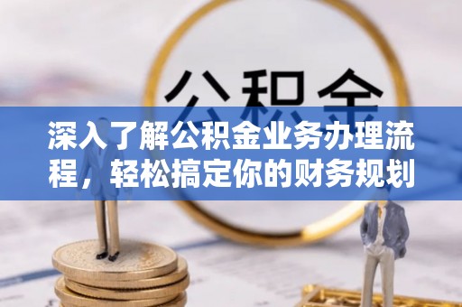 安阳深入了解公积金业务办理流程，轻松搞定你的财务规划