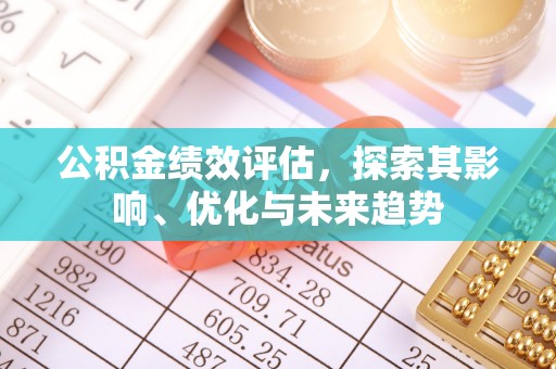 安阳公积金绩效评估，探索其影响、优化与未来趋势