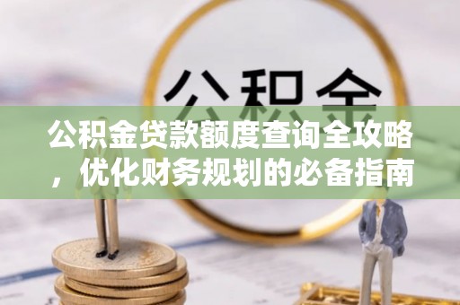 安阳公积金贷款额度查询全攻略，优化财务规划的必备指南