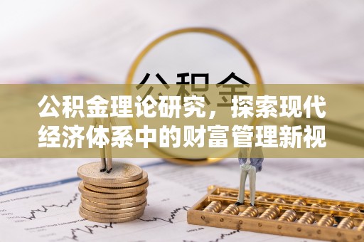 安阳公积金理论研究，探索现代经济体系中的财富管理新视角