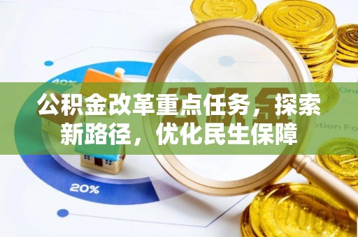 安阳公积金改革重点任务，探索新路径，优化民生保障