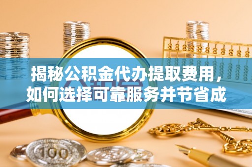 安阳揭秘公积金代办提取费用，如何选择可靠服务并节省成本