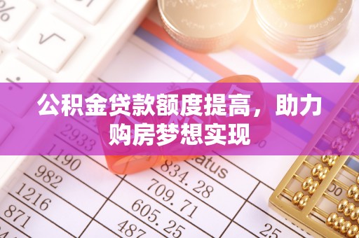 安阳公积金贷款额度提高，助力购房梦想实现