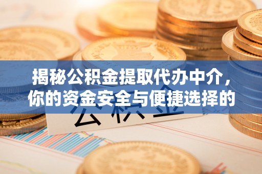 安阳揭秘公积金提取代办中介，你的资金安全与便捷选择的平衡点