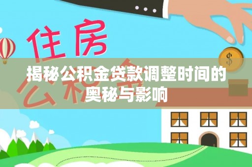 安阳揭秘公积金贷款调整时间的奥秘与影响