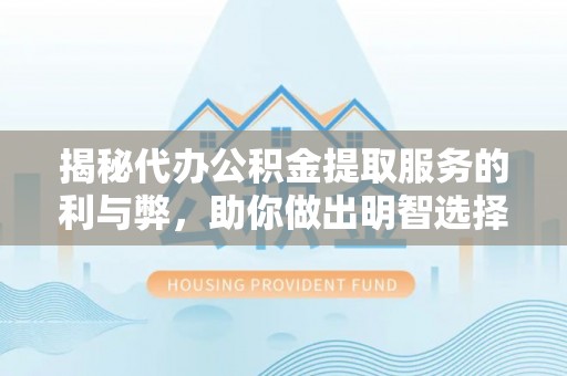 安阳揭秘代办公积金提取服务的利与弊，助你做出明智选择