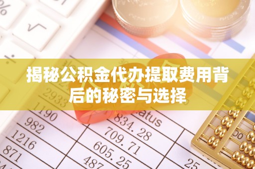 安阳揭秘公积金代办提取费用背后的秘密与选择