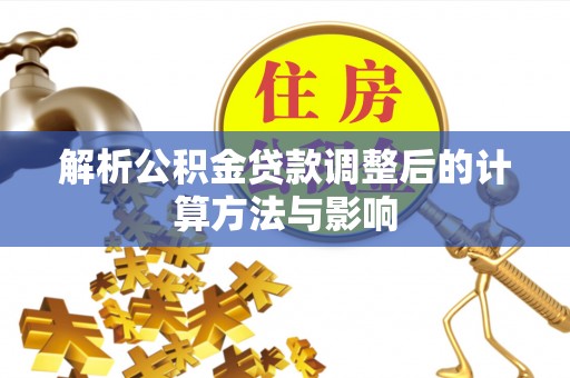 安阳解析公积金贷款调整后的计算方法与影响